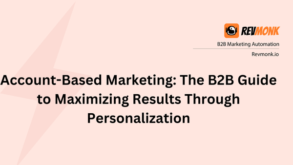 Account-Based Marketing: The B2B Guide to Maximizing Results Through Personalization